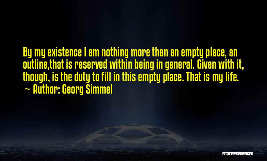 Georg Simmel Quotes: By My Existence I Am Nothing More Than An Empty Place, An Outline,that Is Reserved Within Being In General. Given