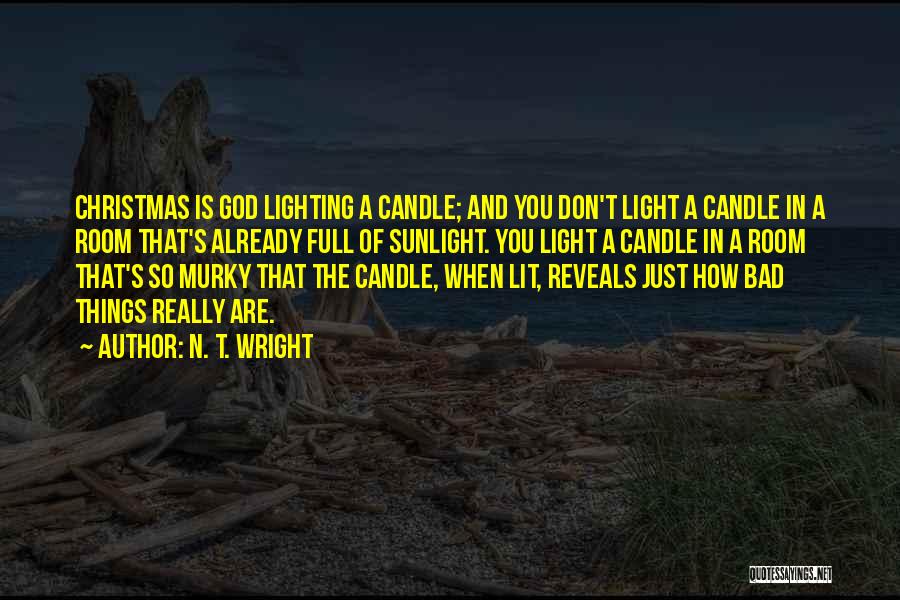 N. T. Wright Quotes: Christmas Is God Lighting A Candle; And You Don't Light A Candle In A Room That's Already Full Of Sunlight.