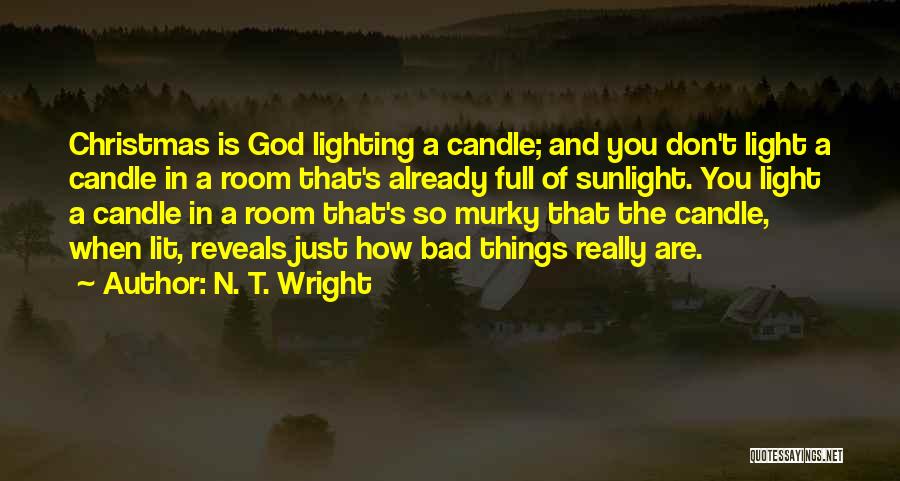 N. T. Wright Quotes: Christmas Is God Lighting A Candle; And You Don't Light A Candle In A Room That's Already Full Of Sunlight.