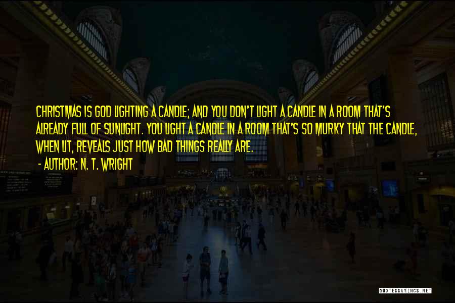 N. T. Wright Quotes: Christmas Is God Lighting A Candle; And You Don't Light A Candle In A Room That's Already Full Of Sunlight.