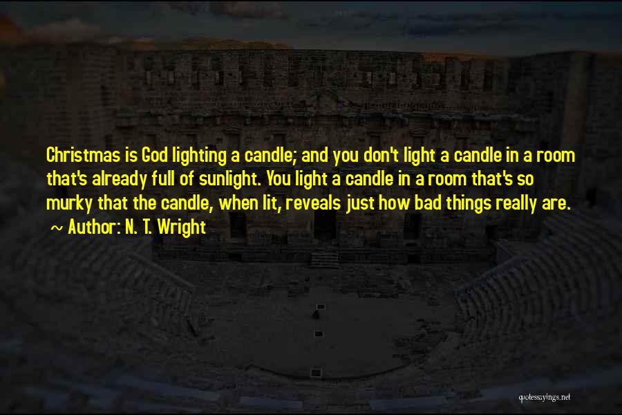 N. T. Wright Quotes: Christmas Is God Lighting A Candle; And You Don't Light A Candle In A Room That's Already Full Of Sunlight.