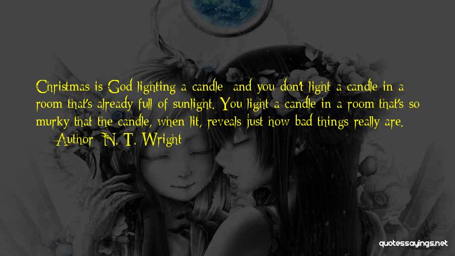 N. T. Wright Quotes: Christmas Is God Lighting A Candle; And You Don't Light A Candle In A Room That's Already Full Of Sunlight.