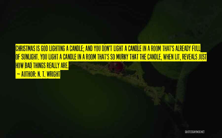 N. T. Wright Quotes: Christmas Is God Lighting A Candle; And You Don't Light A Candle In A Room That's Already Full Of Sunlight.