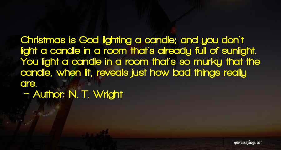 N. T. Wright Quotes: Christmas Is God Lighting A Candle; And You Don't Light A Candle In A Room That's Already Full Of Sunlight.