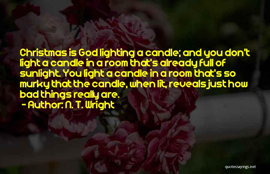 N. T. Wright Quotes: Christmas Is God Lighting A Candle; And You Don't Light A Candle In A Room That's Already Full Of Sunlight.