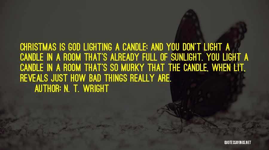 N. T. Wright Quotes: Christmas Is God Lighting A Candle; And You Don't Light A Candle In A Room That's Already Full Of Sunlight.