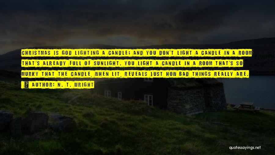 N. T. Wright Quotes: Christmas Is God Lighting A Candle; And You Don't Light A Candle In A Room That's Already Full Of Sunlight.