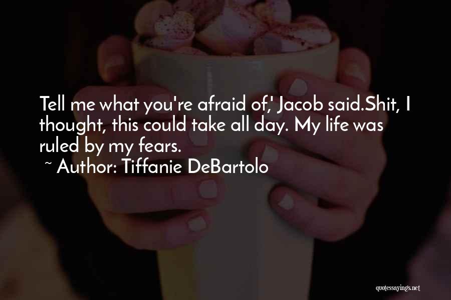 Tiffanie DeBartolo Quotes: Tell Me What You're Afraid Of,' Jacob Said.shit, I Thought, This Could Take All Day. My Life Was Ruled By