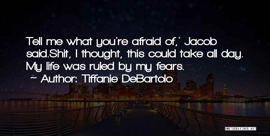 Tiffanie DeBartolo Quotes: Tell Me What You're Afraid Of,' Jacob Said.shit, I Thought, This Could Take All Day. My Life Was Ruled By