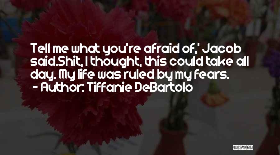 Tiffanie DeBartolo Quotes: Tell Me What You're Afraid Of,' Jacob Said.shit, I Thought, This Could Take All Day. My Life Was Ruled By