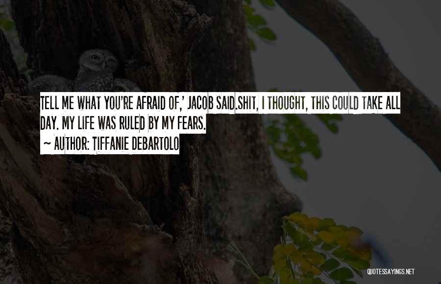 Tiffanie DeBartolo Quotes: Tell Me What You're Afraid Of,' Jacob Said.shit, I Thought, This Could Take All Day. My Life Was Ruled By