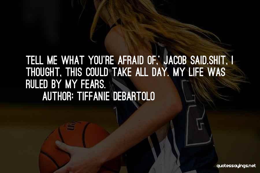 Tiffanie DeBartolo Quotes: Tell Me What You're Afraid Of,' Jacob Said.shit, I Thought, This Could Take All Day. My Life Was Ruled By