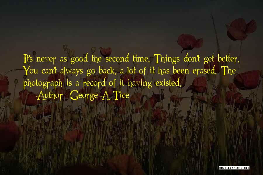 George A Tice Quotes: It's Never As Good The Second Time. Things Don't Get Better. You Can't Always Go Back, A Lot Of It