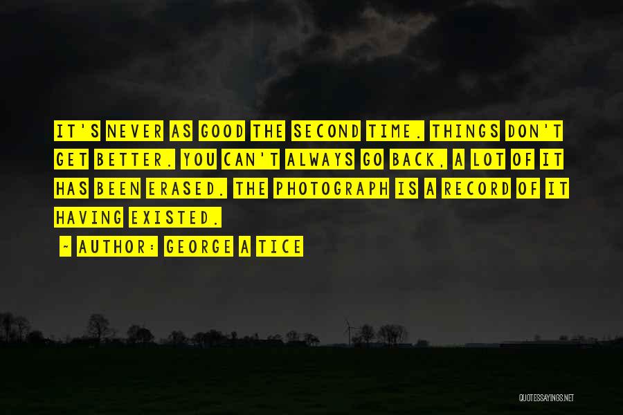 George A Tice Quotes: It's Never As Good The Second Time. Things Don't Get Better. You Can't Always Go Back, A Lot Of It