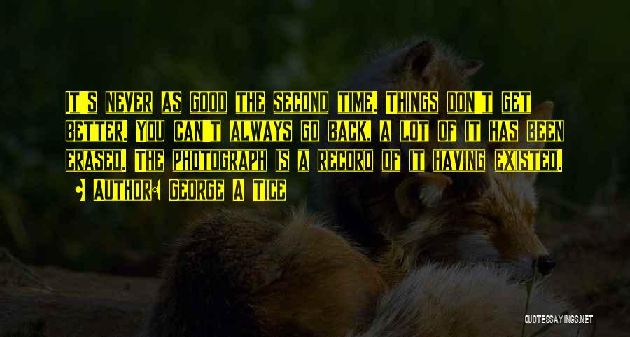 George A Tice Quotes: It's Never As Good The Second Time. Things Don't Get Better. You Can't Always Go Back, A Lot Of It