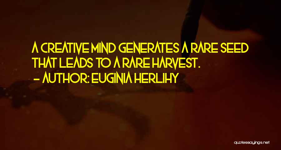 Euginia Herlihy Quotes: A Creative Mind Generates A Rare Seed That Leads To A Rare Harvest.