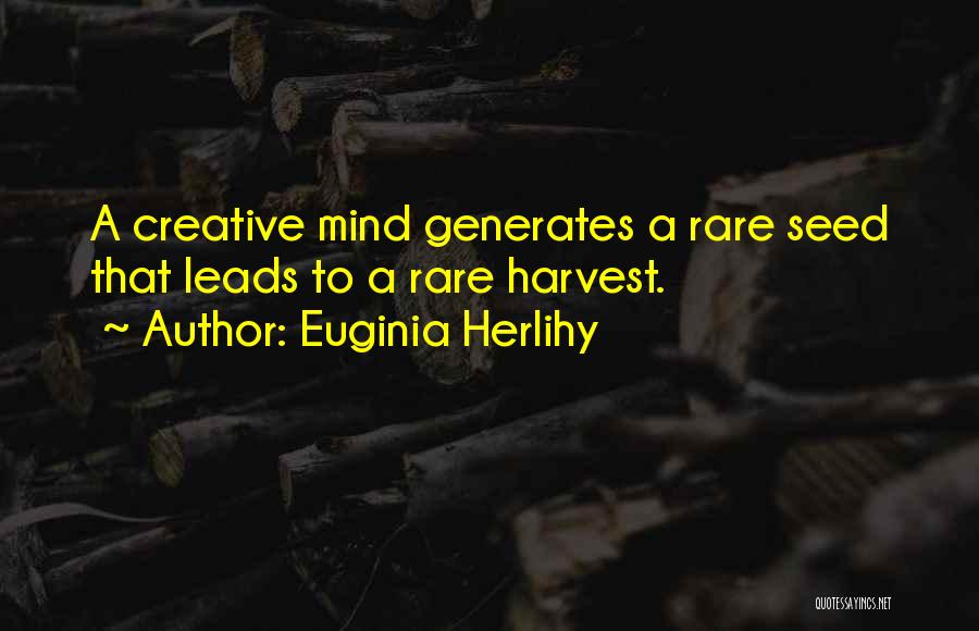 Euginia Herlihy Quotes: A Creative Mind Generates A Rare Seed That Leads To A Rare Harvest.