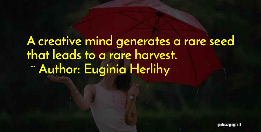 Euginia Herlihy Quotes: A Creative Mind Generates A Rare Seed That Leads To A Rare Harvest.