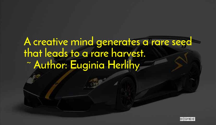 Euginia Herlihy Quotes: A Creative Mind Generates A Rare Seed That Leads To A Rare Harvest.