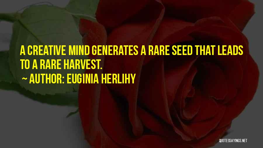 Euginia Herlihy Quotes: A Creative Mind Generates A Rare Seed That Leads To A Rare Harvest.