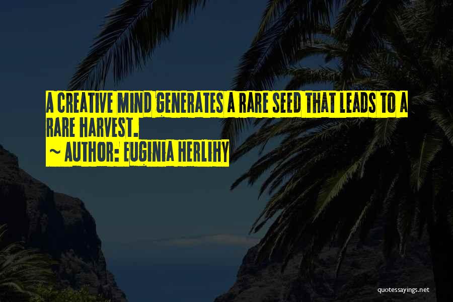 Euginia Herlihy Quotes: A Creative Mind Generates A Rare Seed That Leads To A Rare Harvest.