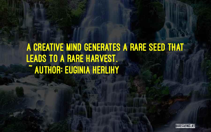 Euginia Herlihy Quotes: A Creative Mind Generates A Rare Seed That Leads To A Rare Harvest.
