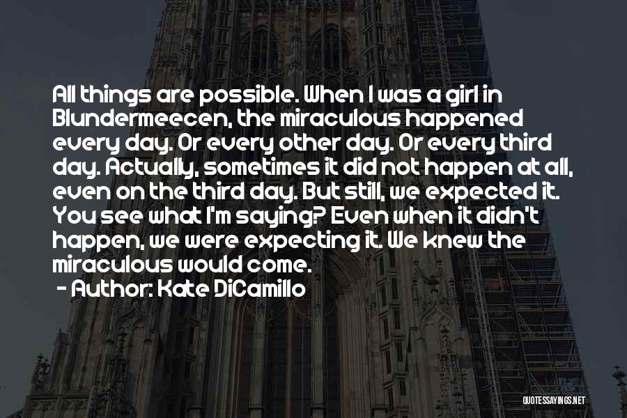 Kate DiCamillo Quotes: All Things Are Possible. When I Was A Girl In Blundermeecen, The Miraculous Happened Every Day. Or Every Other Day.