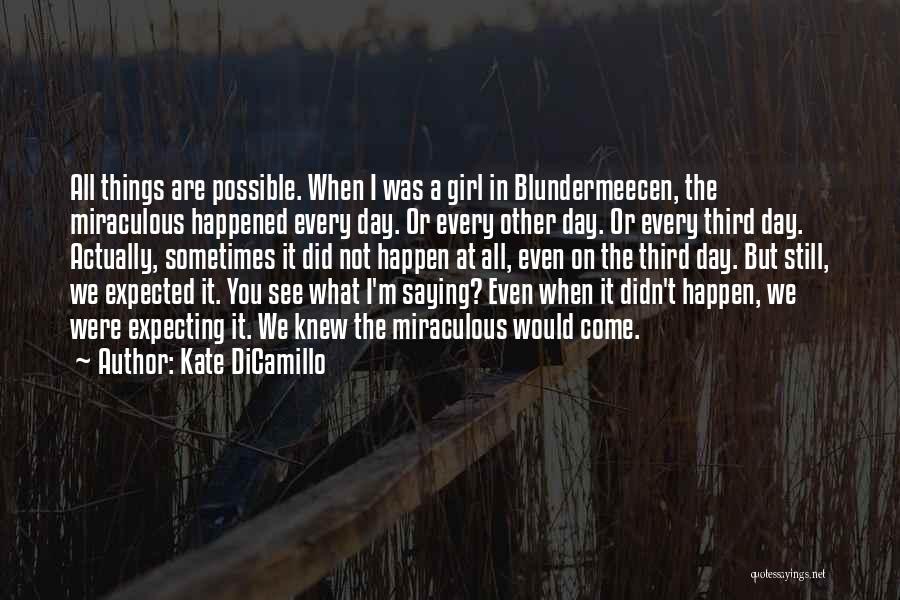 Kate DiCamillo Quotes: All Things Are Possible. When I Was A Girl In Blundermeecen, The Miraculous Happened Every Day. Or Every Other Day.