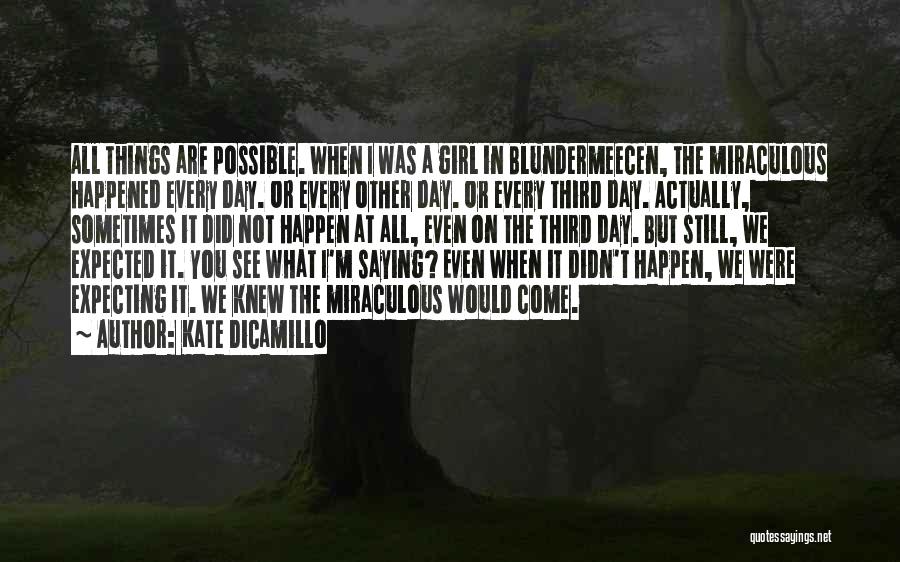 Kate DiCamillo Quotes: All Things Are Possible. When I Was A Girl In Blundermeecen, The Miraculous Happened Every Day. Or Every Other Day.