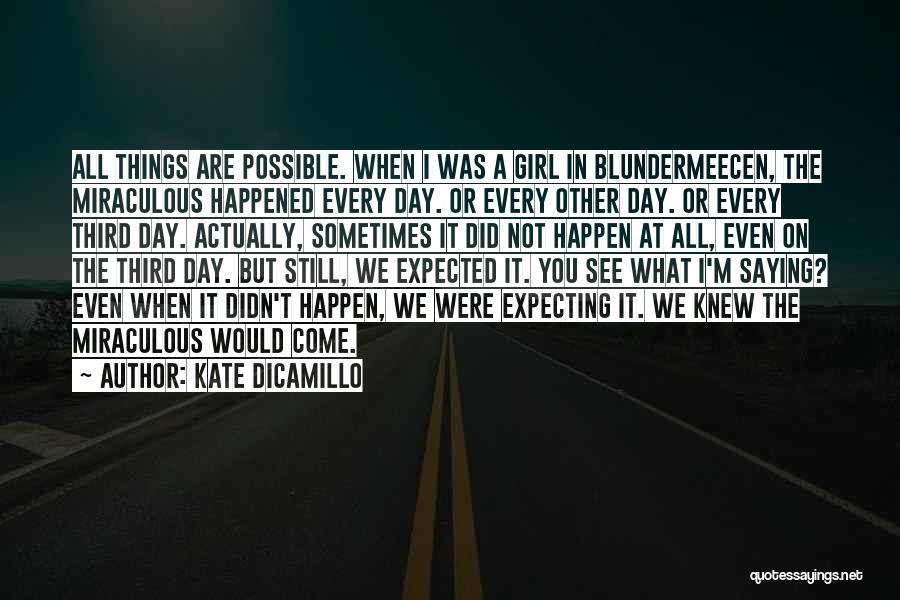 Kate DiCamillo Quotes: All Things Are Possible. When I Was A Girl In Blundermeecen, The Miraculous Happened Every Day. Or Every Other Day.