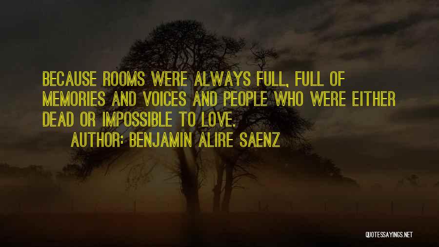 Benjamin Alire Saenz Quotes: Because Rooms Were Always Full, Full Of Memories And Voices And People Who Were Either Dead Or Impossible To Love.