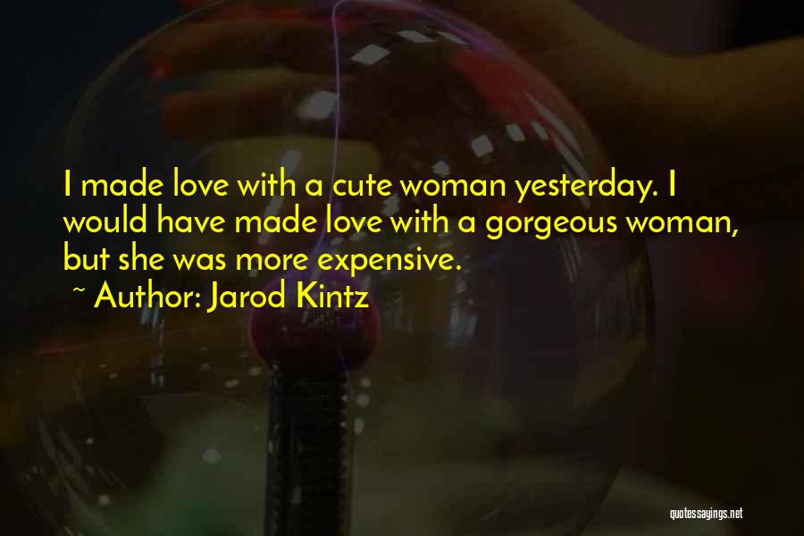 Jarod Kintz Quotes: I Made Love With A Cute Woman Yesterday. I Would Have Made Love With A Gorgeous Woman, But She Was