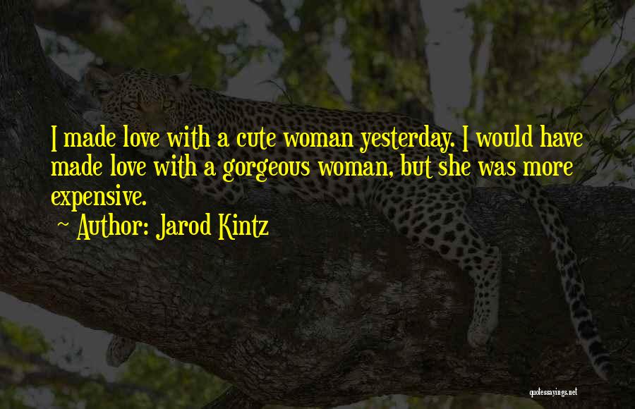 Jarod Kintz Quotes: I Made Love With A Cute Woman Yesterday. I Would Have Made Love With A Gorgeous Woman, But She Was