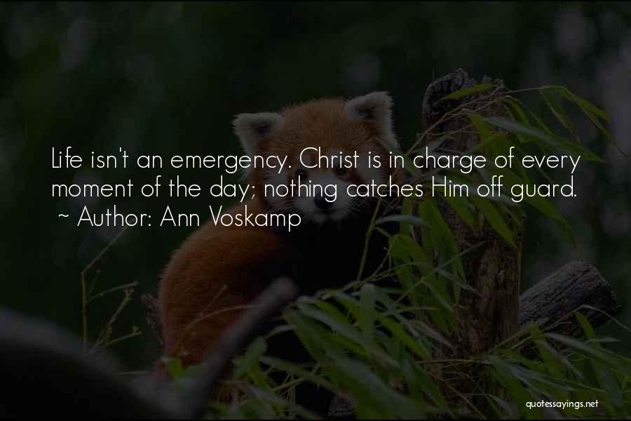 Ann Voskamp Quotes: Life Isn't An Emergency. Christ Is In Charge Of Every Moment Of The Day; Nothing Catches Him Off Guard.