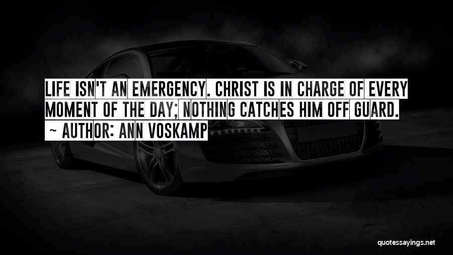 Ann Voskamp Quotes: Life Isn't An Emergency. Christ Is In Charge Of Every Moment Of The Day; Nothing Catches Him Off Guard.