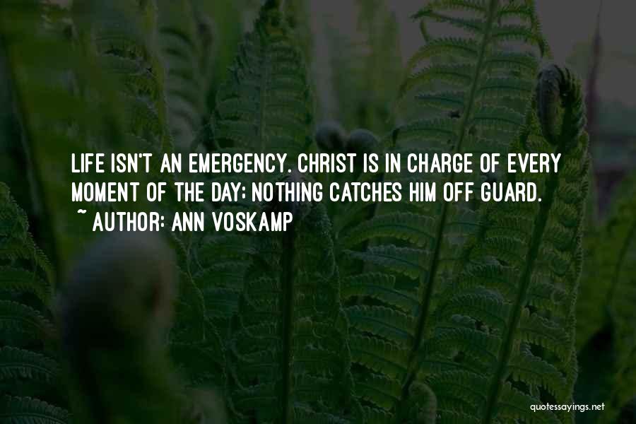 Ann Voskamp Quotes: Life Isn't An Emergency. Christ Is In Charge Of Every Moment Of The Day; Nothing Catches Him Off Guard.