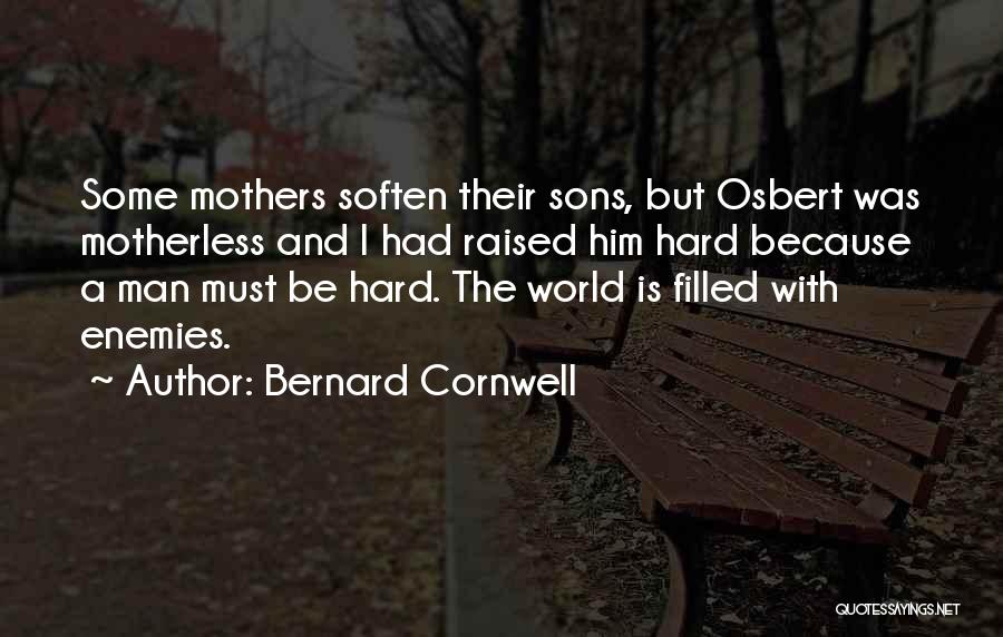 Bernard Cornwell Quotes: Some Mothers Soften Their Sons, But Osbert Was Motherless And I Had Raised Him Hard Because A Man Must Be