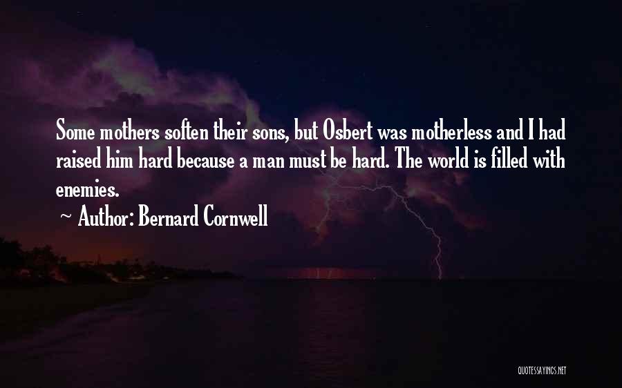 Bernard Cornwell Quotes: Some Mothers Soften Their Sons, But Osbert Was Motherless And I Had Raised Him Hard Because A Man Must Be
