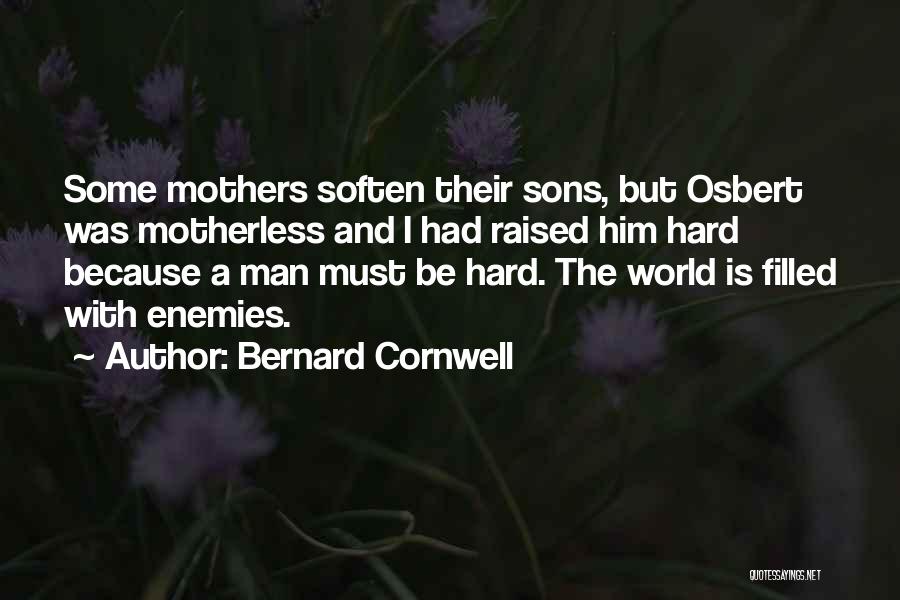 Bernard Cornwell Quotes: Some Mothers Soften Their Sons, But Osbert Was Motherless And I Had Raised Him Hard Because A Man Must Be
