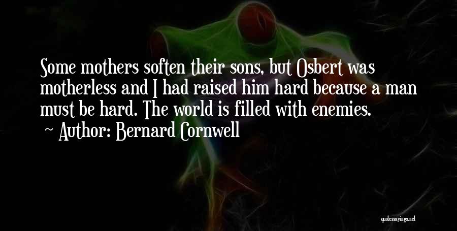 Bernard Cornwell Quotes: Some Mothers Soften Their Sons, But Osbert Was Motherless And I Had Raised Him Hard Because A Man Must Be