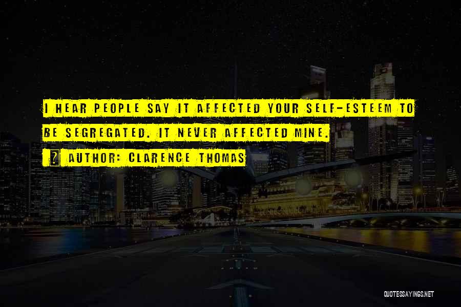 Clarence Thomas Quotes: I Hear People Say It Affected Your Self-esteem To Be Segregated. It Never Affected Mine.