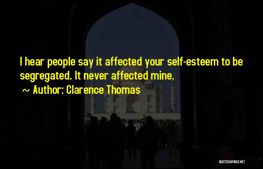 Clarence Thomas Quotes: I Hear People Say It Affected Your Self-esteem To Be Segregated. It Never Affected Mine.