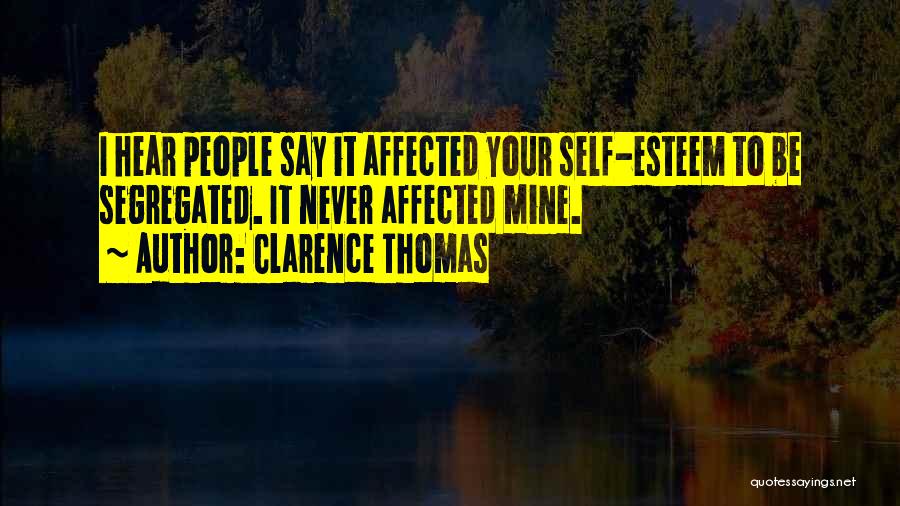 Clarence Thomas Quotes: I Hear People Say It Affected Your Self-esteem To Be Segregated. It Never Affected Mine.