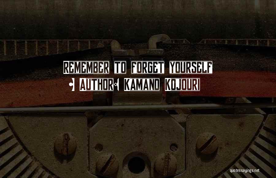 Kamand Kojouri Quotes: Remember To Forget Yourself