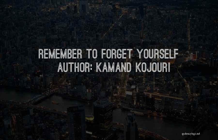 Kamand Kojouri Quotes: Remember To Forget Yourself