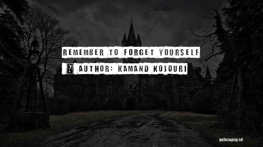 Kamand Kojouri Quotes: Remember To Forget Yourself