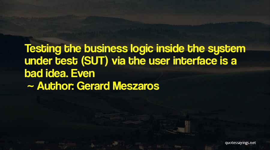 Gerard Meszaros Quotes: Testing The Business Logic Inside The System Under Test (sut) Via The User Interface Is A Bad Idea. Even