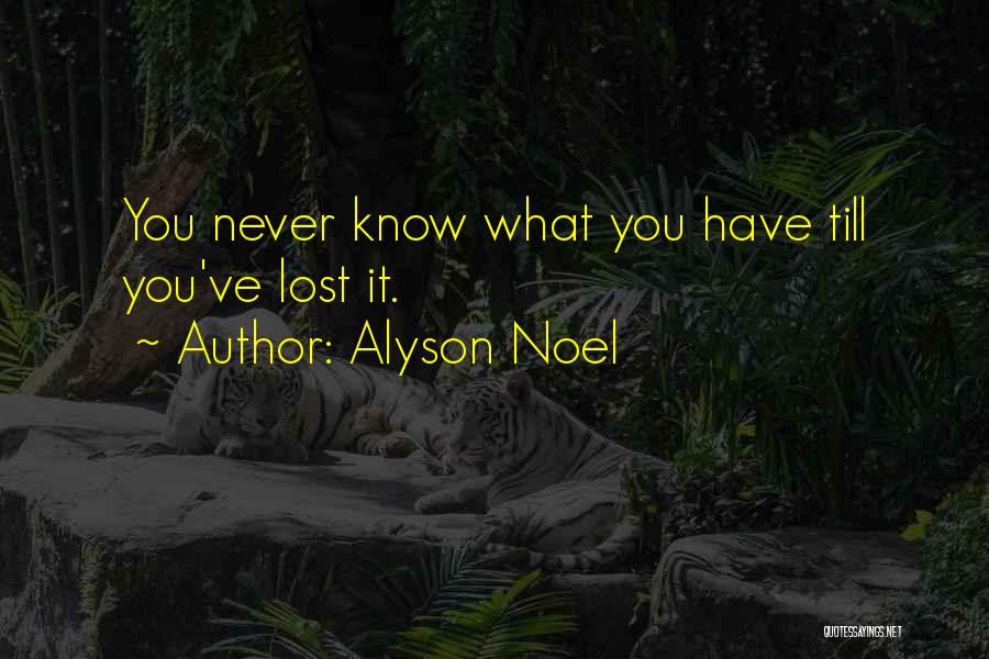 Alyson Noel Quotes: You Never Know What You Have Till You've Lost It.