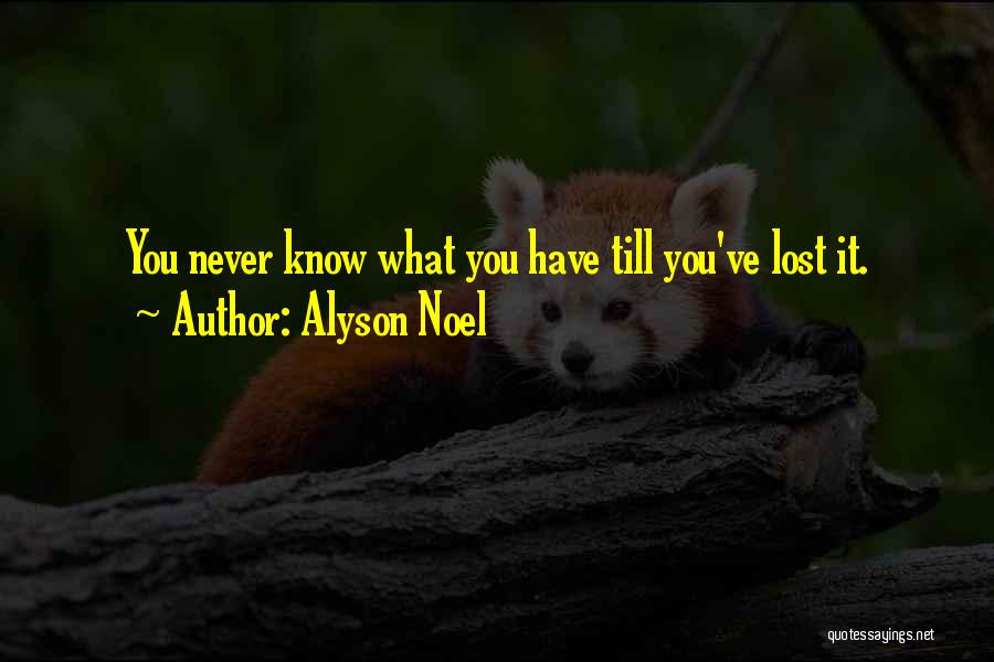 Alyson Noel Quotes: You Never Know What You Have Till You've Lost It.