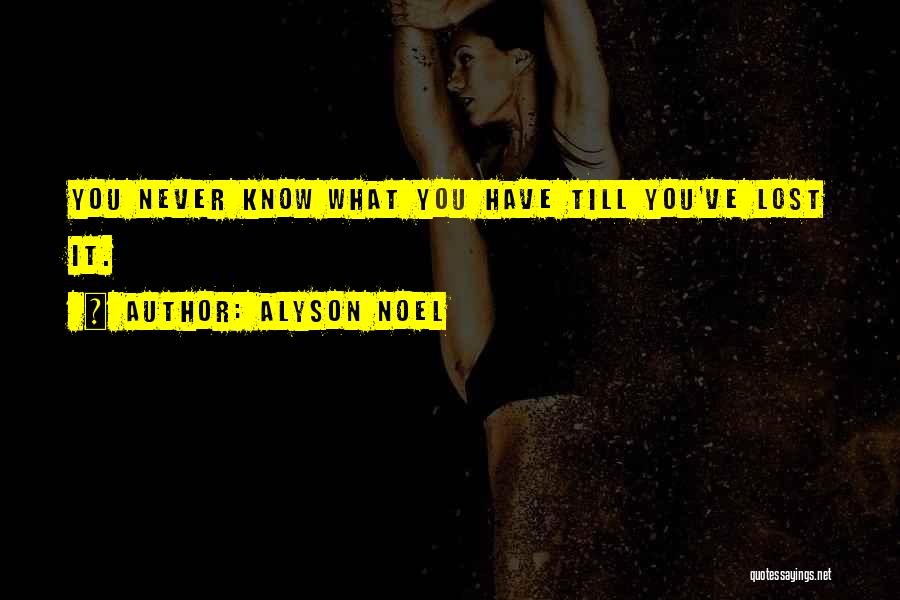 Alyson Noel Quotes: You Never Know What You Have Till You've Lost It.